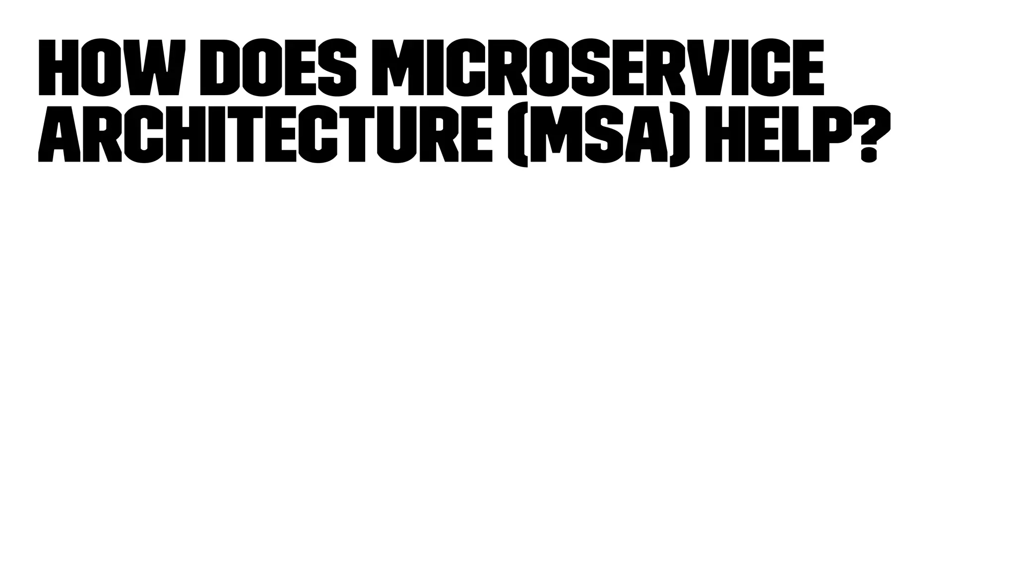 Howdoes microservice
architecture (MSA) help?
 