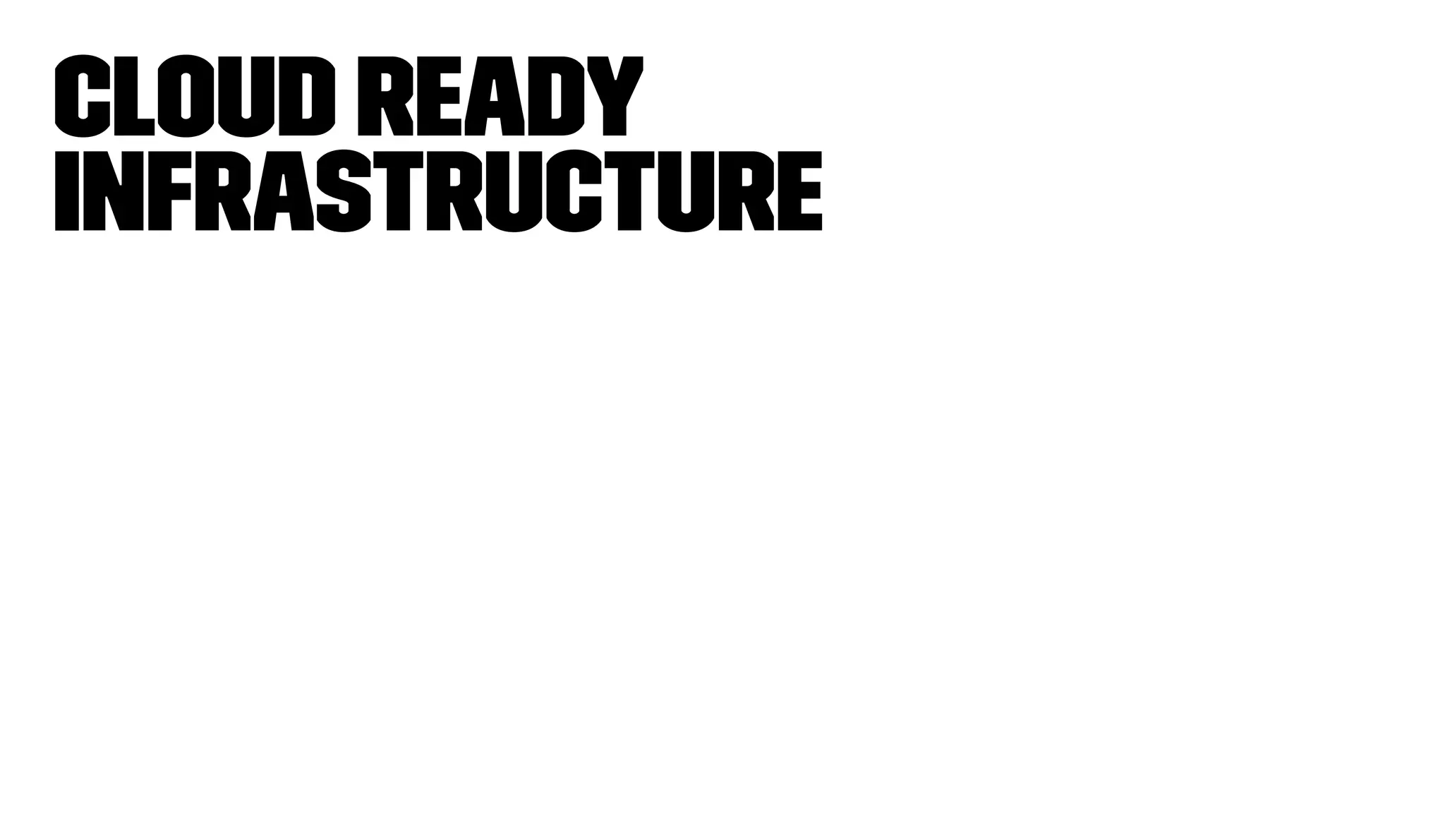 Cloud ready
infrastructure
 