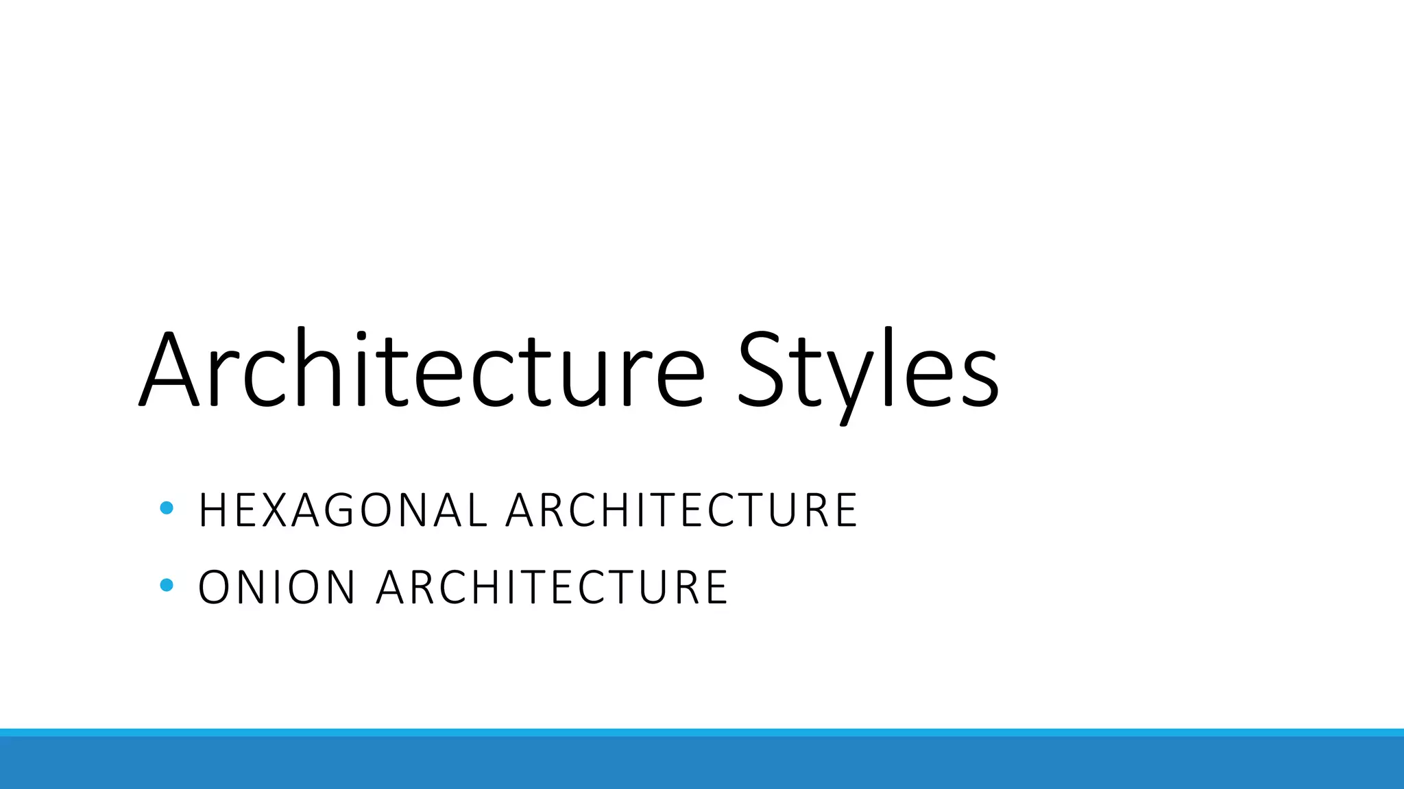 Architecture Styles
• HEXAGONAL ARCHITECTURE
• ONION ARCHITECTURE
 