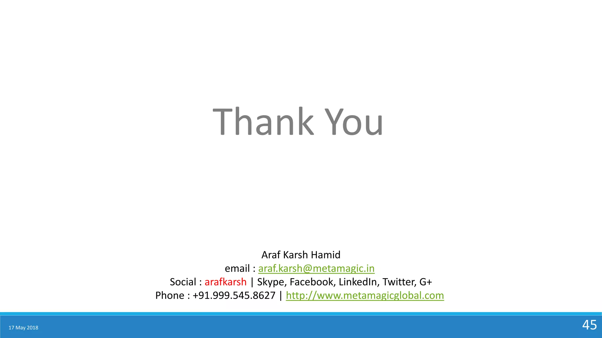 17 May 2018 45
Thank You
Araf Karsh Hamid
email : araf.karsh@metamagic.in
Social : arafkarsh | Skype, Facebook, LinkedIn, Twitter, G+
Phone : +91.999.545.8627 | http://www.metamagicglobal.com
 