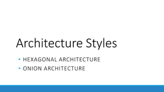 Architecture Styles
• HEXAGONAL ARCHITECTURE
• ONION ARCHITECTURE
 