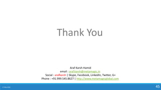 17 May 2018 45
Thank You
Araf Karsh Hamid
email : araf.karsh@metamagic.in
Social : arafkarsh | Skype, Facebook, LinkedIn, Twitter, G+
Phone : +91.999.545.8627 | http://www.metamagicglobal.com
 