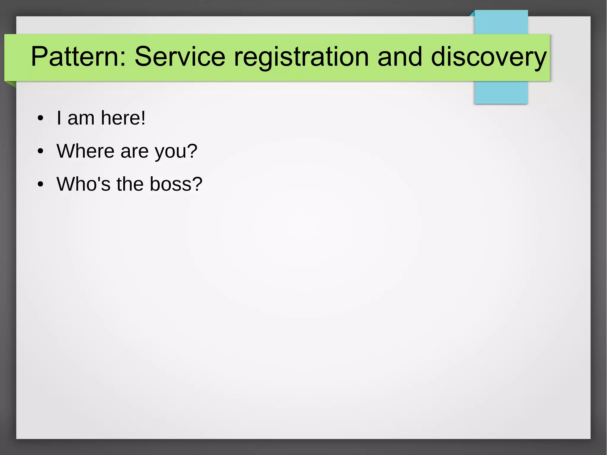 Pattern: Service registration and discovery
● I am here!
● Where are you?
● Who's the boss?
 