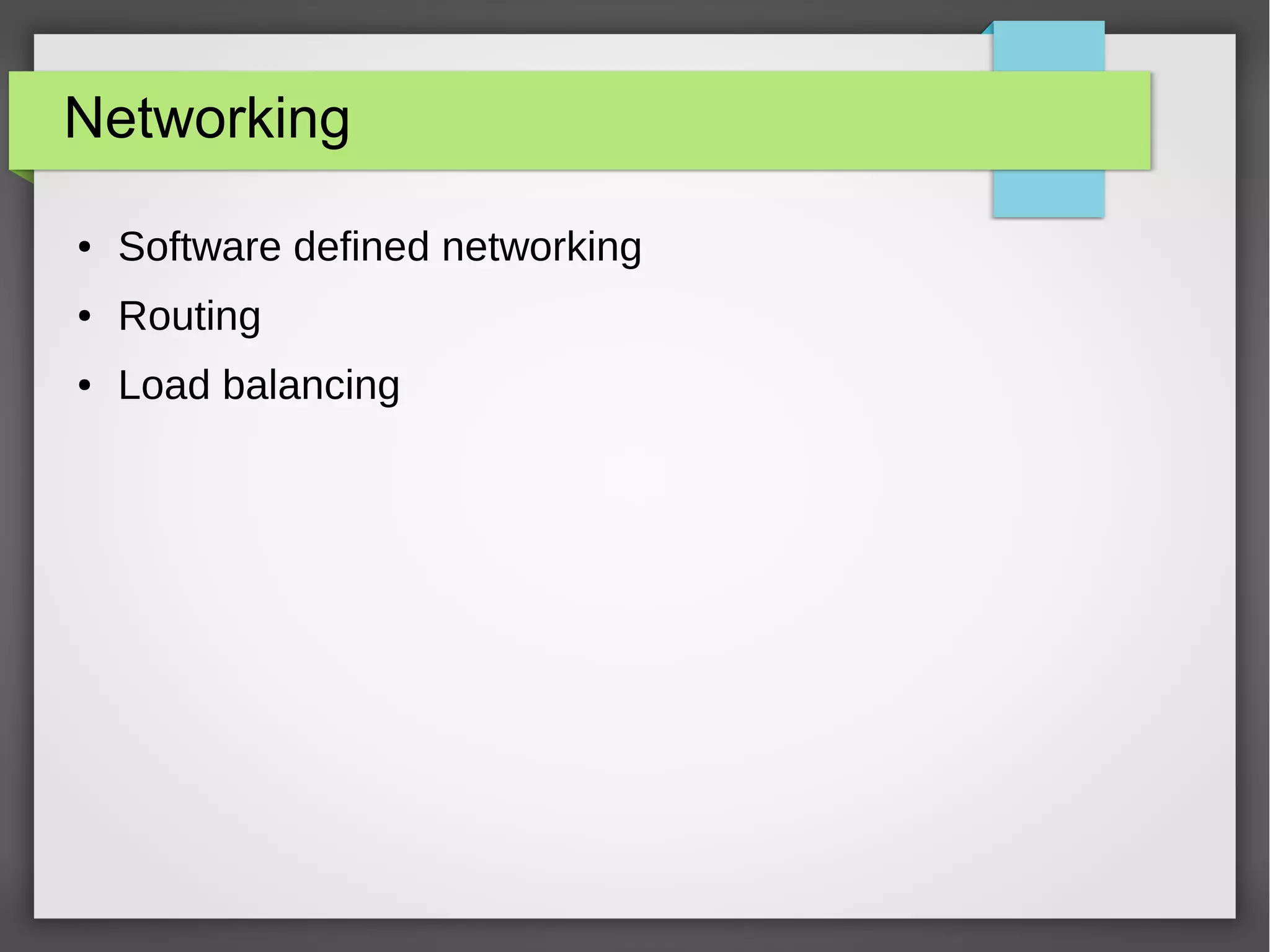 Networking
● Software defined networking
● Routing
● Load balancing
 