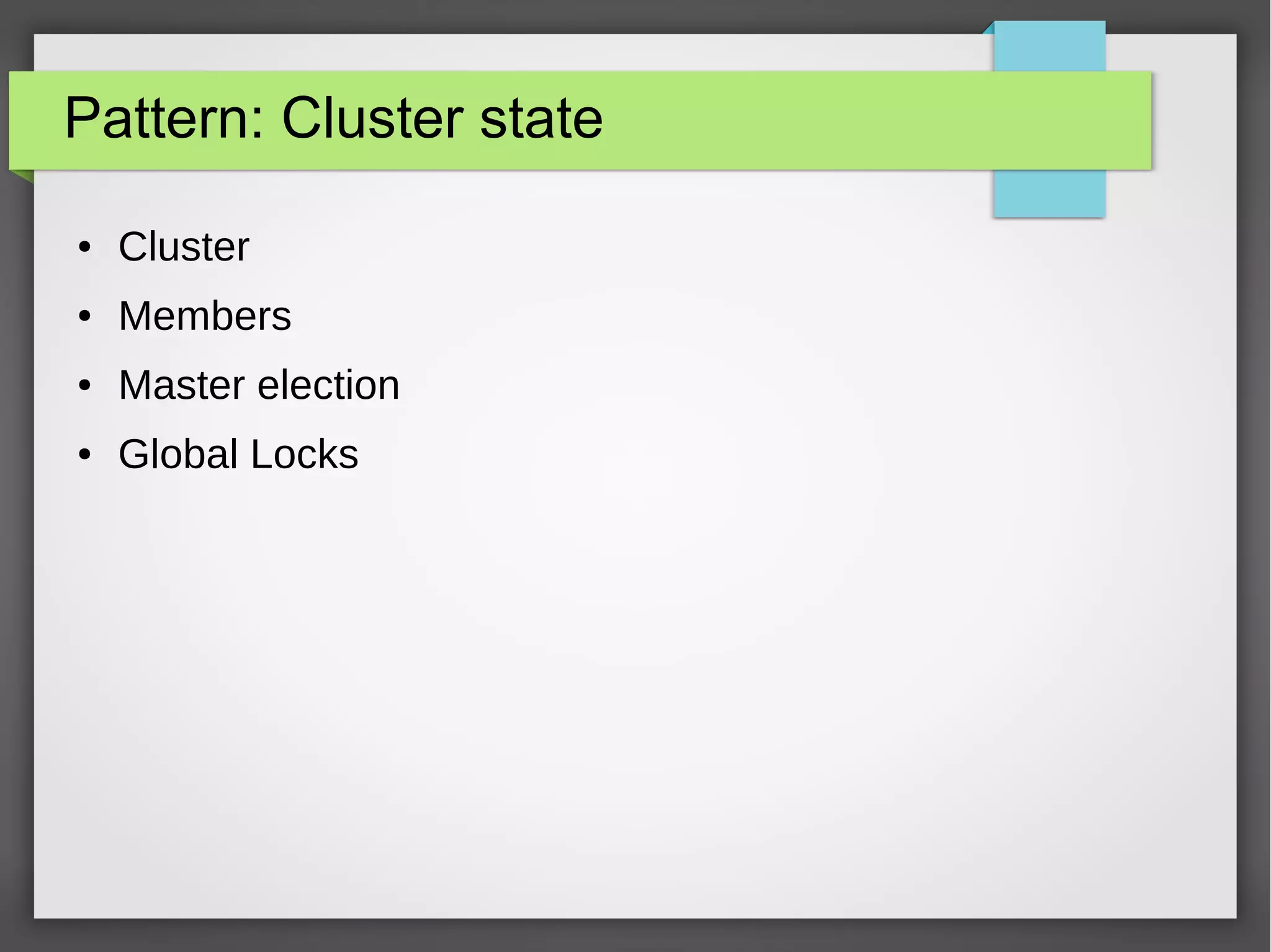 Pattern: Cluster state
● Cluster
● Members
● Master election
● Global Locks
 