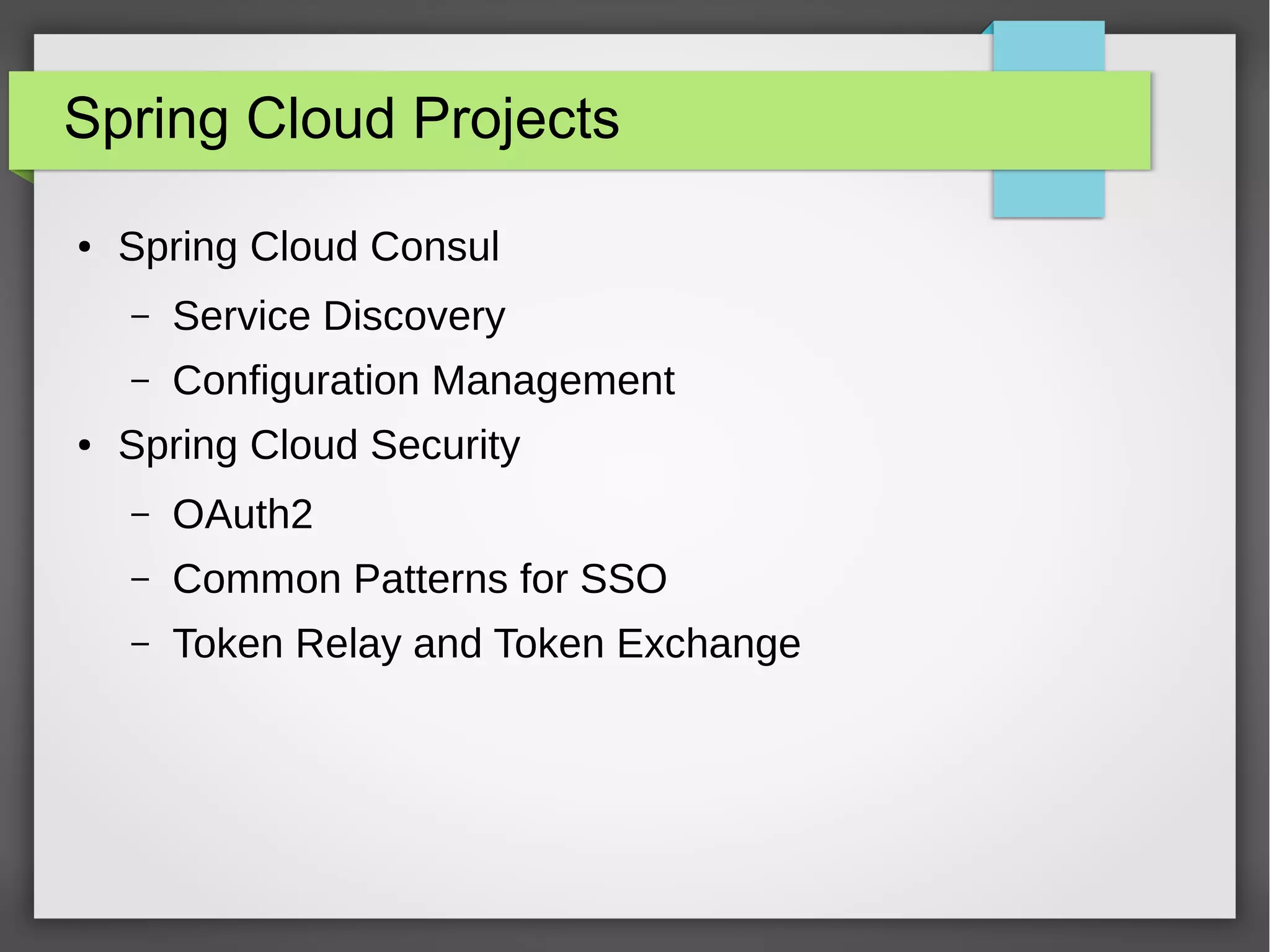 Spring Cloud Projects
● Spring Cloud Consul
– Service Discovery
– Configuration Management
● Spring Cloud Security
– OAuth2
– Common Patterns for SSO
– Token Relay and Token Exchange
 