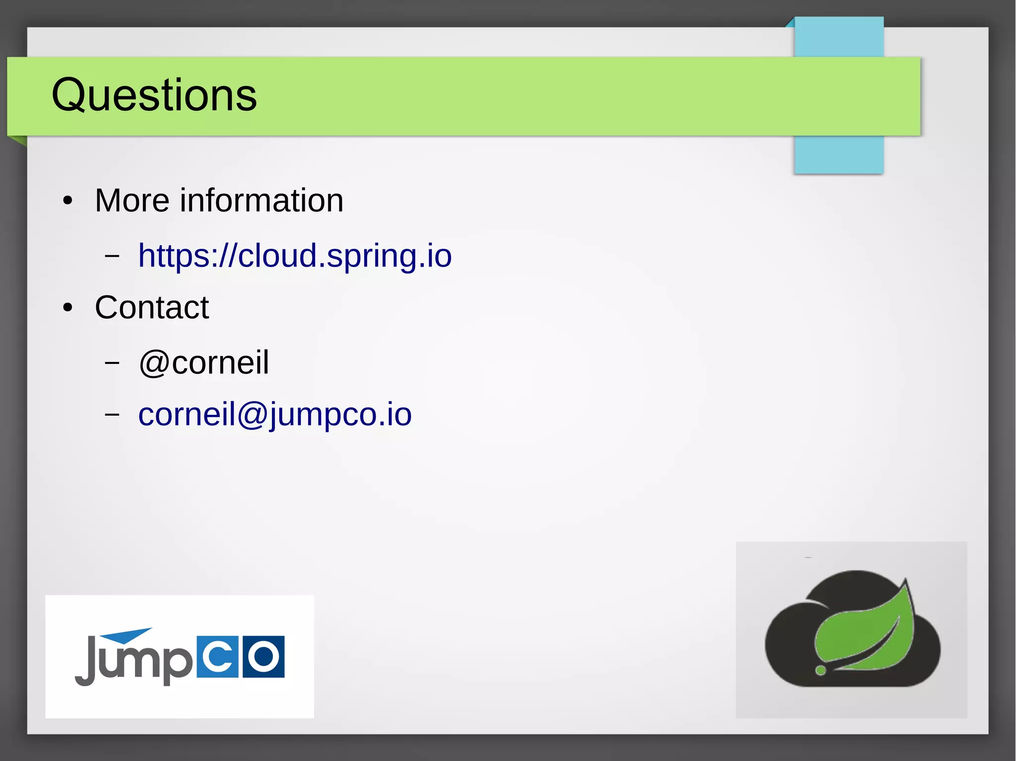 Questions
● More information
– https://cloud.spring.io
● Contact
– @corneil
– corneil@jumpco.io
 