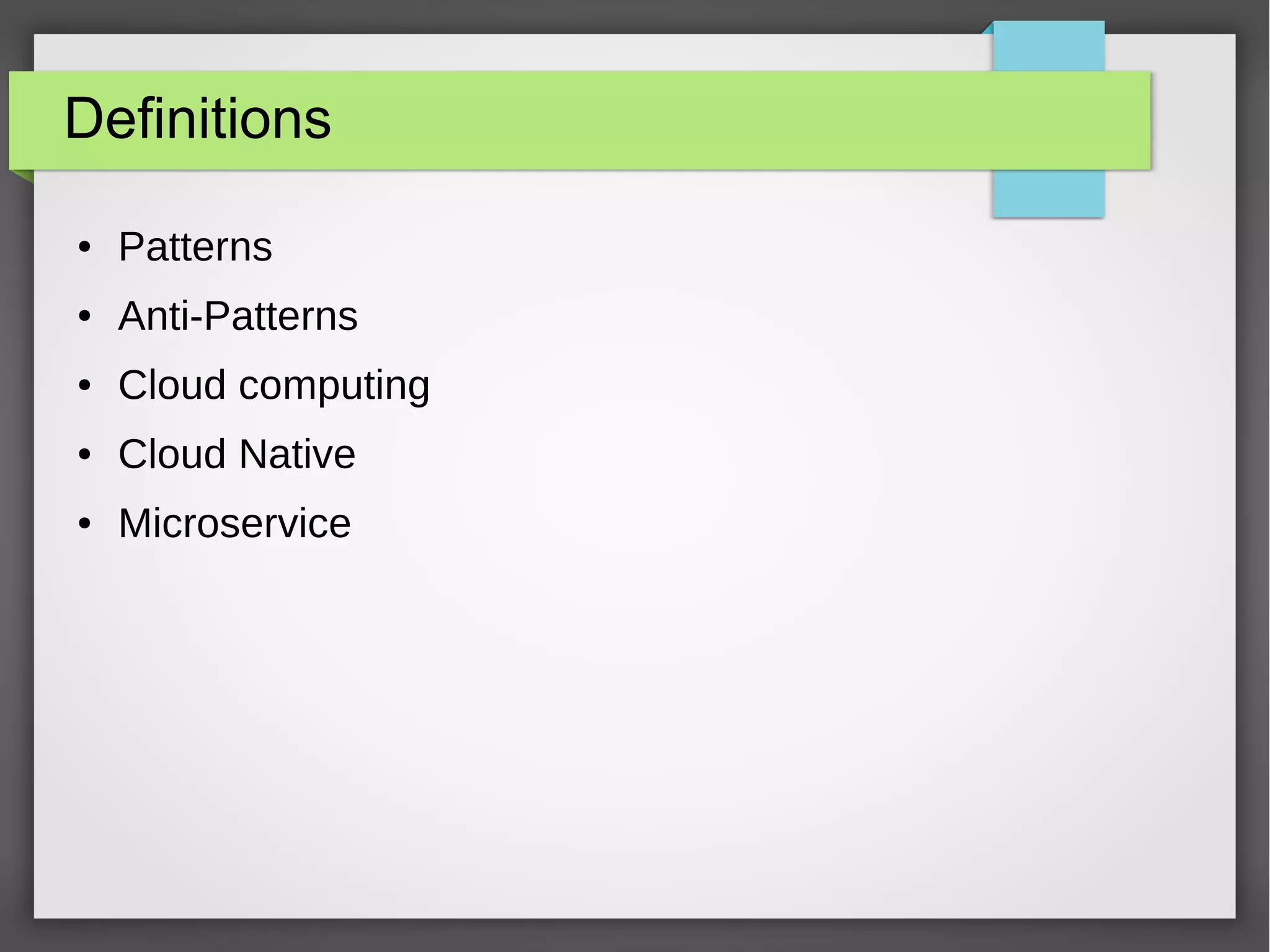 Definitions
● Patterns
● Anti-Patterns
● Cloud computing
● Cloud Native
● Microservice
 