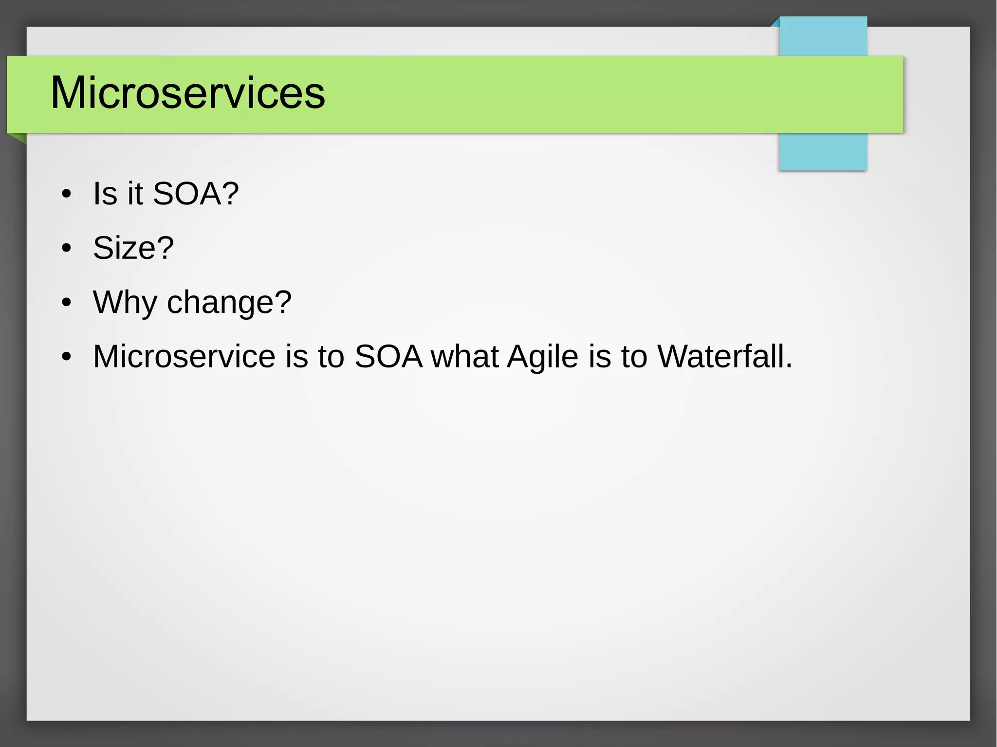 Microservices
● Is it SOA?
● Size?
● Why change?
● Microservice is to SOA what Agile is to Waterfall.
 