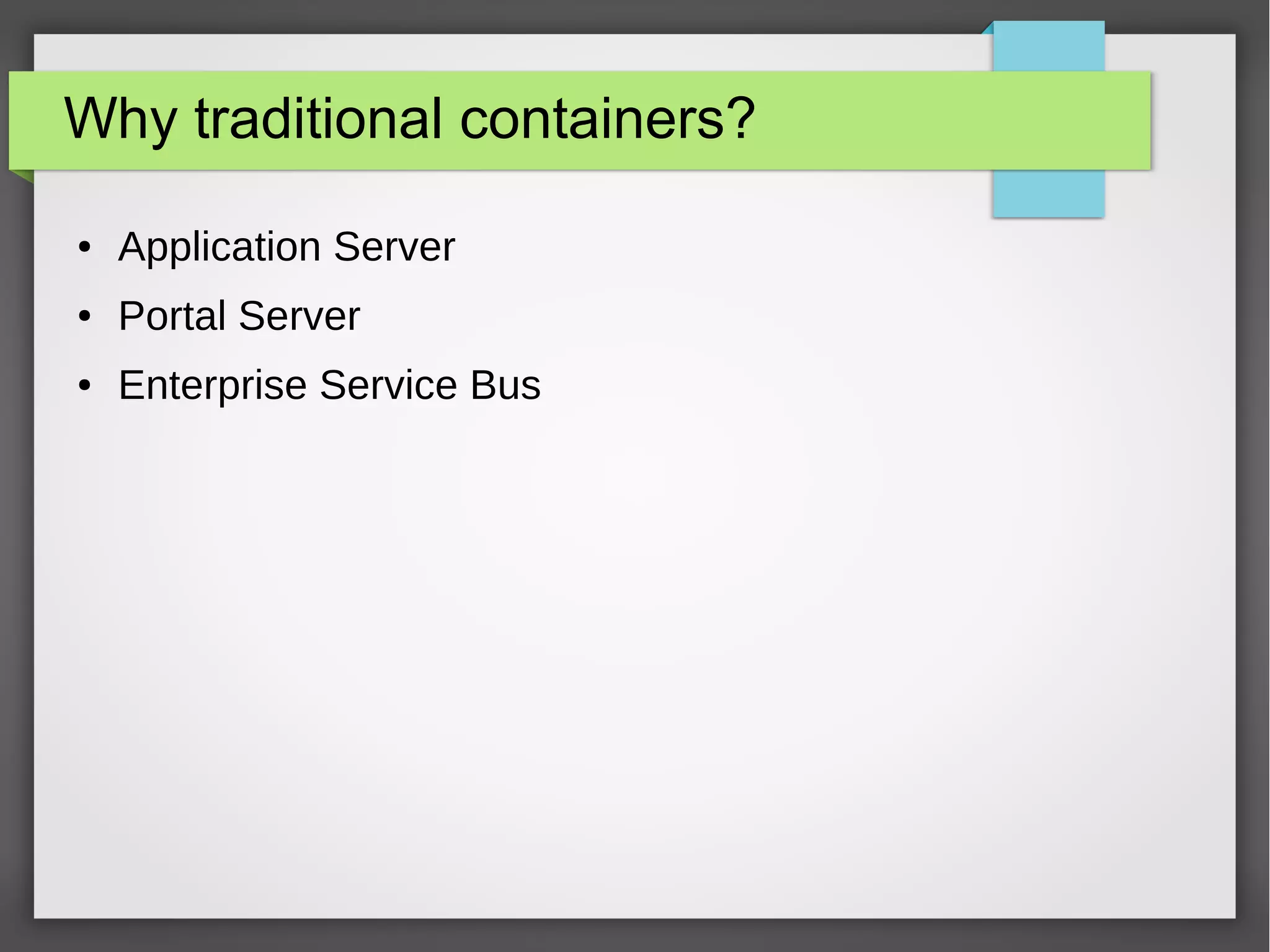 Why traditional containers?
● Application Server
● Portal Server
● Enterprise Service Bus
 