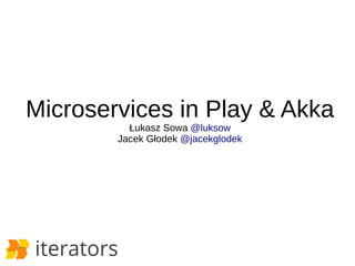 Microservices in Play & Akka 
Łukasz Sowa @luksow 
Jacek Głodek @jacekglodek 
 
