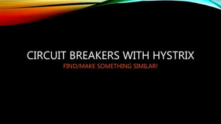 CIRCUIT BREAKERS WITH HYSTRIX
FIND/MAKE SOMETHING SIMILAR!
 