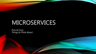 MICROSERVICES
Pros & Cons
Things to Think About
 