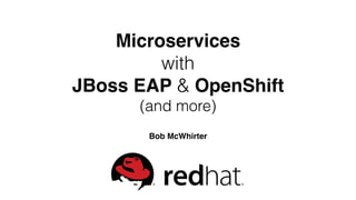 Microservices
with
JBoss EAP & OpenShift
(and more)
Bob McWhirter
 