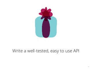 26
Write a well-tested, easy to use API
 