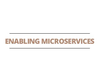 ENABLING MICROSERVICES
 