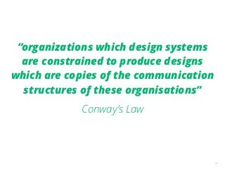 31
“organizations which design systems
are constrained to produce designs
which are copies of the communication
structures...