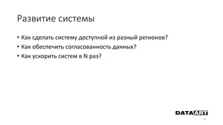 Развитие системы
10
• Как сделать систему доступной из разный регионов?
• Как обеспечить согласованность данных?
• Как ускорить систем в N раз?
 