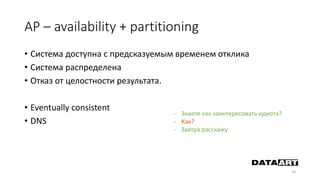 AP – availability + partitioning
• Система доступна с предсказуемым временем отклика
• Система распределена
• Отказ от целостности результата.
• Eventually consistent
• DNS
14
- Знаете как заинтересовать идиота?
- Как?
- Завтра расскажу
 