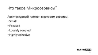 Что такое Микросервисы?
Архитектурный паттерн в котором сервисы:
• Small
• Focused
• Loosely coupled
• Highly cohesive
22
 