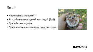 Small
• Насколько маленький?
• Разрабатывается одной командой (7±2)
• Одна бизнес задача
• Один человек в состоянии понять сервис
23
 