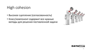 High cohesion
• Высокое сцепление (согласованность)
• Класс/компонент содержит все нужные
методы для решения поставленной задачи
26
 