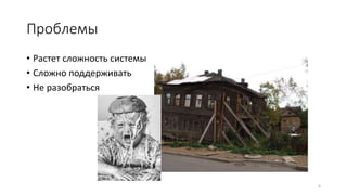 Проблемы
6
• Растет сложность системы
• Сложно поддерживать
• Не разобраться
 