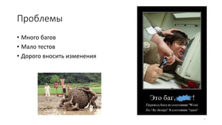 Проблемы
7
• Много багов
• Мало тестов
• Дорого вносить изменения
 