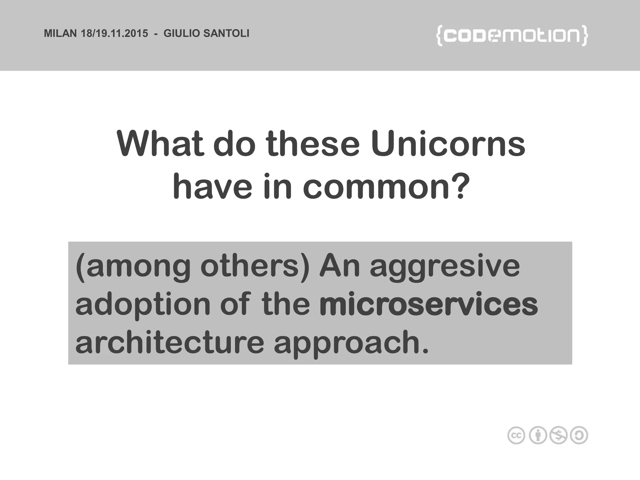 MILAN 18/19.11.2015 - GIULIO SANTOLI
What do these Unicorns
have in common?
(among others) An aggresive
adoption of the microservices
architecture approach.
 