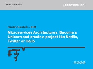 MILAN 18/19.11.2015
Microservices Architectures: Become a
Unicorn and create a project like Netflix,
Twitter or Hailo
Giulio Santoli - @gjuljo
 