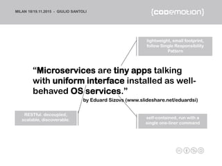 MILAN 18/19.11.2015 - GIULIO SANTOLI
“Microservices are tiny apps talking
with uniform interface installed as well-
behave...