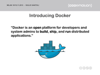 MILAN 18/19.11.2015 - GIULIO SANTOLI
“Docker is an open platform for developers and
system admins to build, ship, and run ...