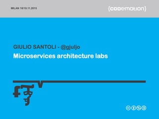 MILAN 18/19.11.2015
Microservices architecture labs
GIULIO SANTOLI - @gjuljo
 