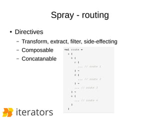 Spray - routing 
● Directives 
– Transform, extract, filter, side-effecting 
– Composable 
– Concatanable 
 
