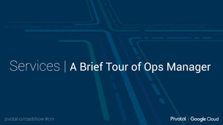 pivotal.io/roadshow #cnr
Services | A Brief Tour of Ops Manager
 