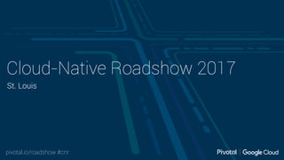 pivotal.io/roadshow #cnr
Cloud-Native Roadshow 2017
St. Louis
 