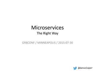 Microservices
The Right Way
GR8CONF / MINNEAPOLIS / 2015-07-30
@danveloper
 