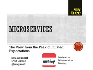 The View from the Peak of Inflated
Expectations
Saul Caganoff
CTO, Sixtree
@scaganoff
Melbourne
Microservices
Meetup
 