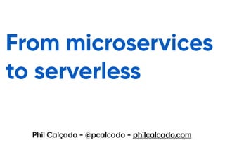 @pcalcado - philcalcado.com
Phil Calçado - @pcalcado - philcalcado.com
From microservices
to serverless
 