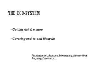  Getting rich & mature
 Covering end-to-end lifecycle
Management,Runtime,Monitoring,Networking,
Registry,Discovery…
 