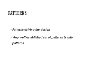  Patterns driving the design
 Very well established set of patterns & anti-
patterns
 