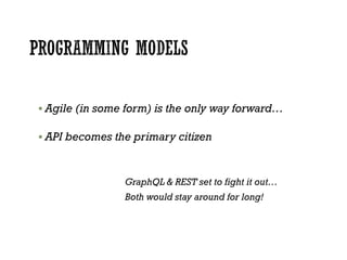  Agile (in some form) is the only way forward…
 API becomes the primary citizen
GraphQL & REST set to fight it out…
Both would stay around for long!
 