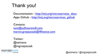 @szimano / @mgrzejszczak
Thank you!
Documentation - http://tnij.org/microservices_docs
Apps Github - http://tnij.org/microservices_github
Contacts:
tom@softwaremill.com
marcin.grzejszczak@4ﬁnance.com
Twitter:
@szimano
@mgrzejszczak
 