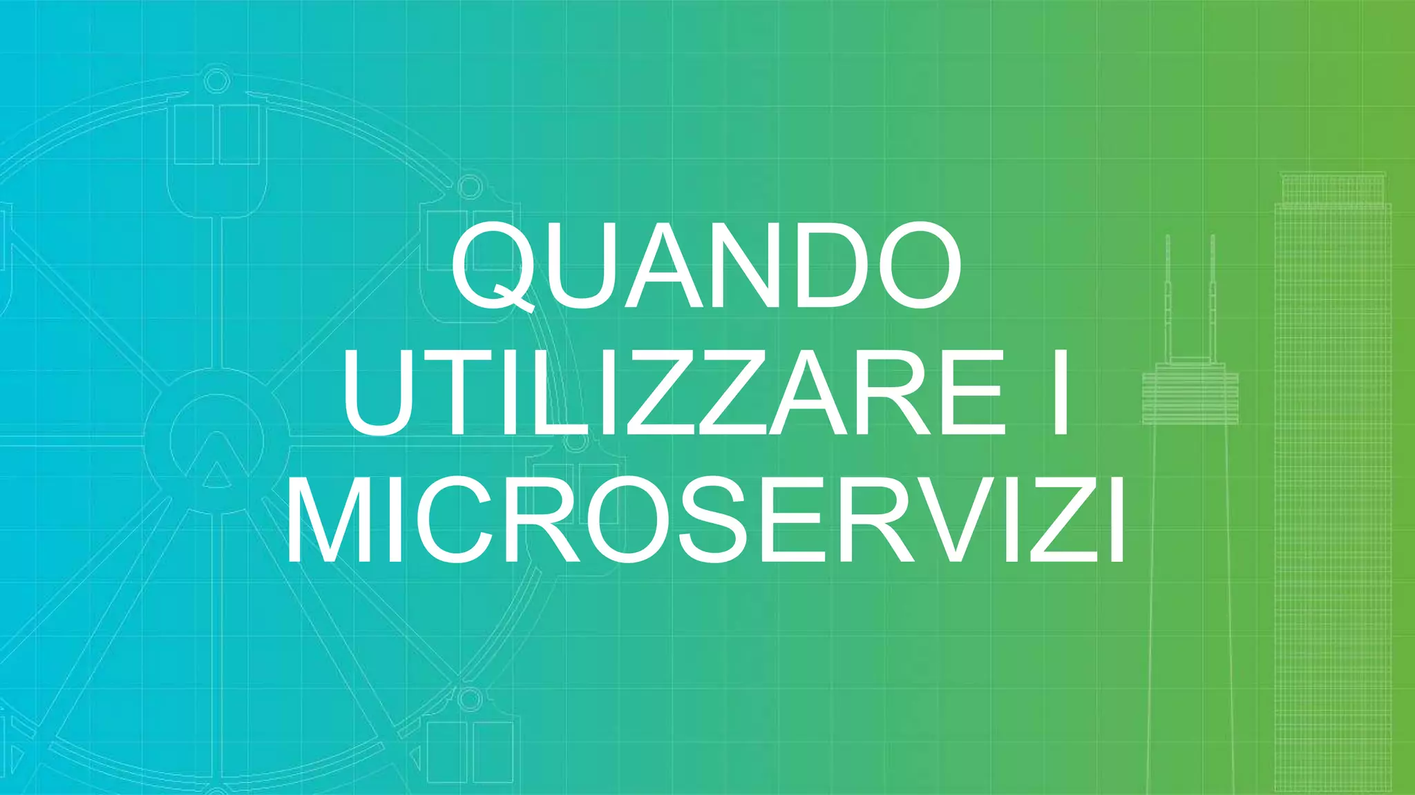 QUANDO
UTILIZZARE I
MICROSERVIZI
 