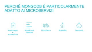 PERCHÉ MONGODB È PARTICOLARMENTE
ADATTO AI MICROSERVIZI
Monitoraggio
e
automazione
Modello dati
flessibile
Ridondanza Scalabilità Semplicità
 