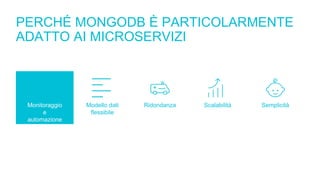 PERCHÉ MONGODB È PARTICOLARMENTE
ADATTO AI MICROSERVIZI
Monitoraggio
e
automazione
Modello dati
flessibile
Ridondanza Scalabilità Semplicità
 