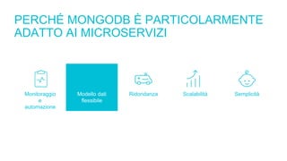 PERCHÉ MONGODB È PARTICOLARMENTE
ADATTO AI MICROSERVIZI
Monitoraggio
e
automazione
Modello dati
flessibile
Ridondanza Scalabilità Semplicità
 