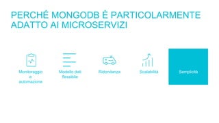 PERCHÉ MONGODB È PARTICOLARMENTE
ADATTO AI MICROSERVIZI
Monitoraggio
e
automazione
Modello dati
flessibile
Ridondanza Scalabilità Semplicità
 