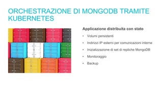 ORCHESTRAZIONE DI MONGODB TRAMITE
KUBERNETES
Applicazione distribuita con stato
• Volumi persistenti
• Indirizzi IP esterni per comunicazioni interne
• Inizializzazione di set di repliche MongoDB
• Monitoraggio
• Backup
 