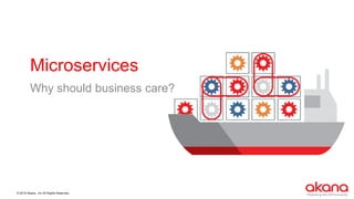 © 2015 Akana., Inc All Rights Reserved.
Microservices
Why should business care?
 